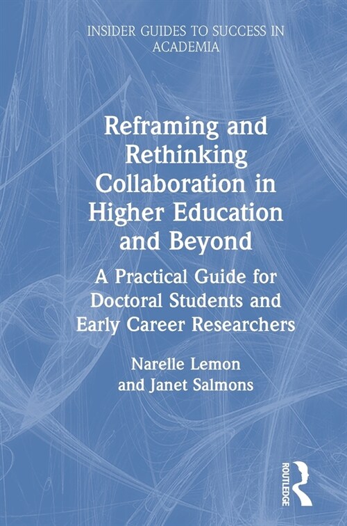 Reframing and Rethinking Collaboration in Higher Education and Beyond : A Practical Guide for Doctoral Students and Early Career Researchers (Hardcover)