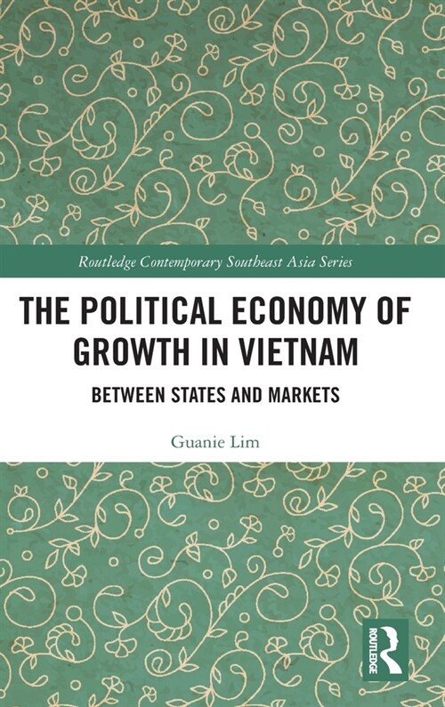 The Political Economy of Growth in Vietnam : Between States and Markets (Hardcover)