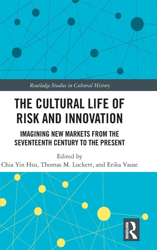 The Cultural Life of Risk and Innovation : Imagining New Markets from the Seventeenth Century to the Present (Hardcover)