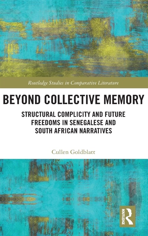 Beyond Collective Memory : Structural Complicity and Future Freedoms in Senegalese and South African Narratives (Hardcover)