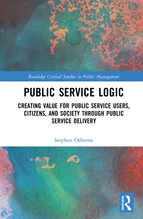 Public Service Logic : Creating Value for Public Service Users, Citizens, and Society Through Public Service Delivery (Hardcover)