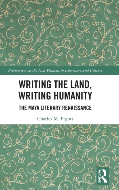 Writing the Land, Writing Humanity : The Maya Literary Renaissance (Hardcover)