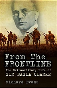 From the Frontline : The Extraordinary Life of Sir Basil Clarke (Hardcover)