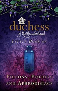 The Duchess of Northumberlands Little Book of Poisons, Potions and Aphrodisiacs (Hardcover)