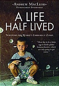 A Life Half Lived: Surviving the Worlds Emergency Zones (Paperback)