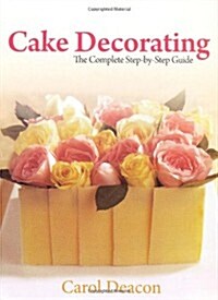 Cake Decorating : The Complete Step-By-Step Guide (Paperback)