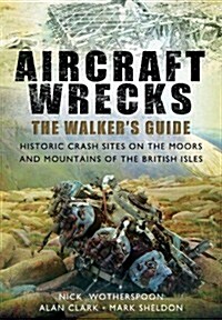 Aircraft Wrecks: A Walkers Guide : Historic Crash Sites on the Moors and Mountains of the British Isles (Paperback)