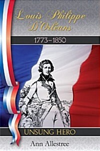 Louis Philippe DOrleans, King of the French, 1773-1850 : Unsung Hero (Hardcover)