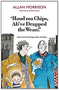 Haud Ma Chips, Ahve Drapped the Wean! : Glesca Grannies Sayings, Patter and Advice (Paperback)
