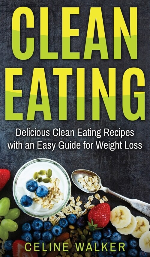 Clean Eating: Delicious Clean Eating Recipes with an Easy Guide for Weight Loss (Hardcover)