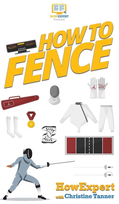How To Fence: Your Step By Step Guide To Fencing (Hardcover)