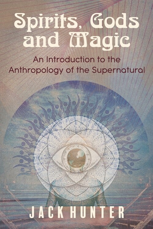 Spirits, Gods and Magic: An Introduction to the Anthropology of the Supernatural (Paperback)