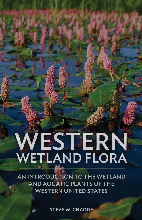 Western Wetland Flora: An Introduction to the Wetland and Aquatic Plants of the Western United States (Paperback)