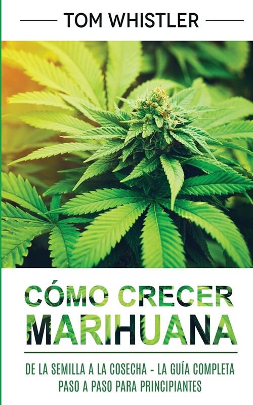 C?o crecer marihuana: De la semilla a la cosecha - La gu? completa paso a paso para principiantes (Spanish Edition) (Paperback)