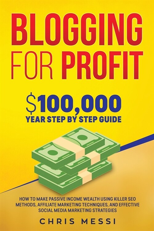 Blogging for Profit: $100,000/Year Step by Step Guide How to Make Passive Income Wealth Using Killer SEO Methods, Affiliate Marketing Techn (Paperback)