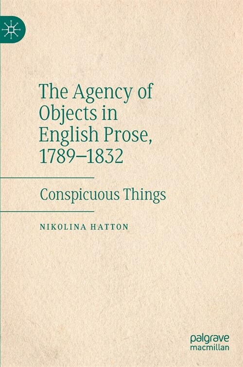 The Agency of Objects in English Prose, 1789-1832: Conspicuous Things (Hardcover, 2020)