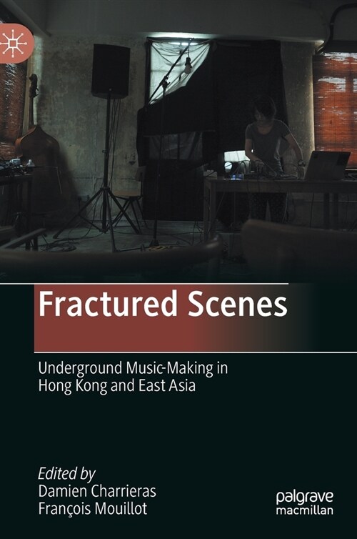 Fractured Scenes: Underground Music-Making in Hong Kong and East Asia (Hardcover, 2021)