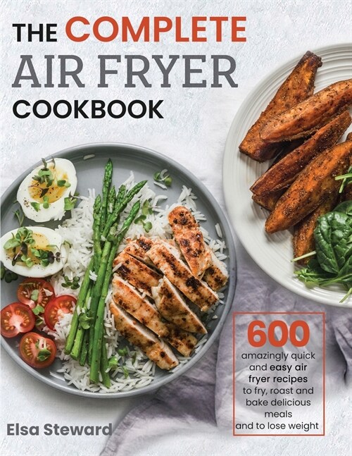 The Complete Air Fryer Cookbook: 600 Amazingly Quick and Easy Air Fryer Recipes to Fry, Roast and Bake Delicious Meals and to Loose Weight (Paperback)