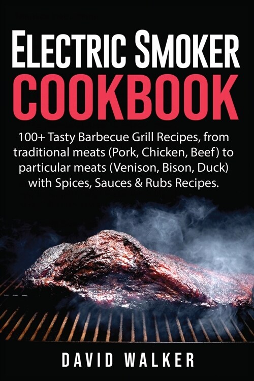 Electric Smoker Cookbook: 100+ Tasty Barbecue Grill Recipes, from Traditional Meats (Pork, Chicken, Beef) to Particular Meats (Venison, Bison, D (Paperback)