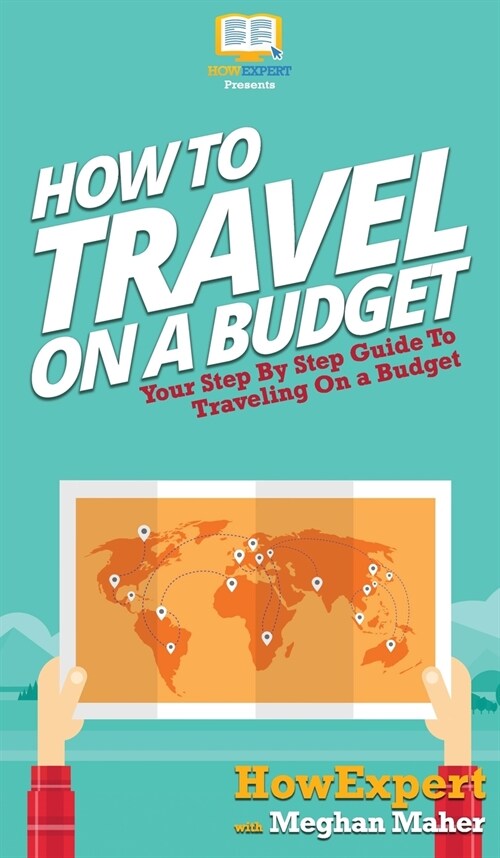 How To Travel On a Budget: Your Step By Step Guide To Traveling On a Budget (Hardcover)