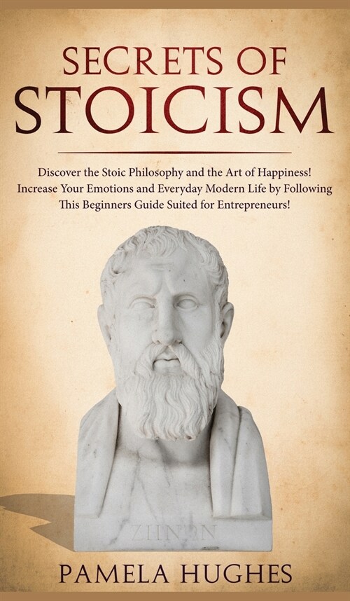 Secrets of Stoicism: Discover the Stoic Philosophy and the Art of Happiness; Increase Your Emotions and Everyday Modern Life by Following T (Hardcover)