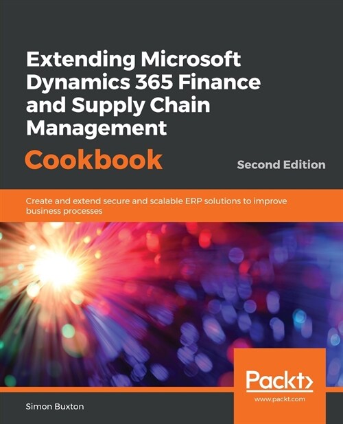 Extending Microsoft Dynamics 365 Finance and Supply Chain Management Cookbook : Create and extend secure and scalable ERP solutions to improve busines (Paperback, 2 Revised edition)