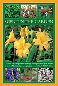 Scent in the Garden : Create a Fragrant Paradise to Enjoy Throughout the Year, Shown in 100 Stunning Photographs (Hardcover)