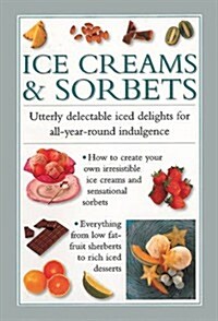 Ice Creams & Sorbets : Utterly Delectable Iced Delights for All-year-round Indulgence (Hardcover)