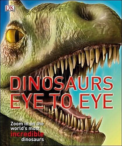 Dinosaurs Eye to Eye : Zoom in on the Worlds Most Incredible Dinosaurs (Paperback)