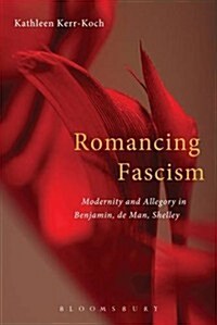 Romancing Fascism: Modernity and Allegory in Benjamin, de Man, Shelley (Hardcover)