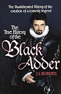 The True History of the Blackadder: The Unadulterated Tale of the Creation of a Comedy Legend (Paperback)