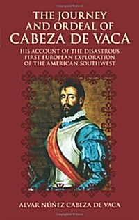 The Journey and Ordeal of Cabeza de Vaca: His Account of the Disastrous First European Exploration of the American Southwest (Paperback)