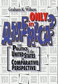 Only in America?: The Politics of the United States in Comparative Perspective (Paperback)