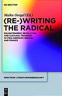 (Re-)Writing the Radical: Enlightenment, Revolution and Cultural Transfer in 1790s Germany, Britain and France (Hardcover)