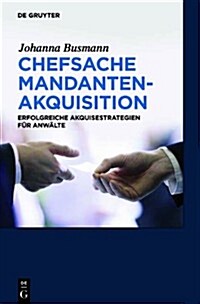 Chefsache Mandantenakquisition: Erfolgreiche Akquisestrategien Fur Anwalte (Hardcover)
