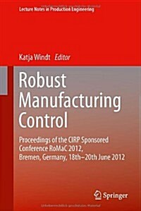 Robust Manufacturing Control: Proceedings of the Cirp Sponsored Conference Romac 2012, Bremen, Germany, 18th-20th June 2012 (Hardcover, 2013)