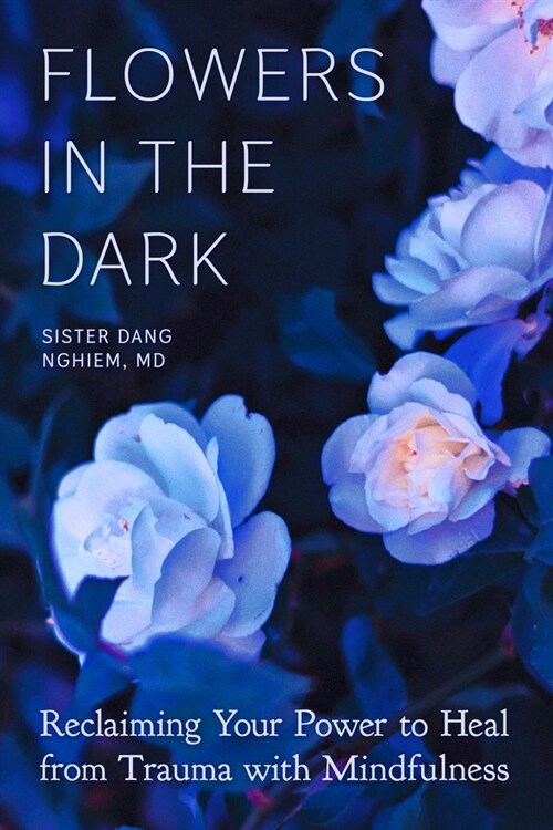 Flowers in the Dark: Reclaiming Your Power to Heal from Trauma with Mindfulness (Paperback)