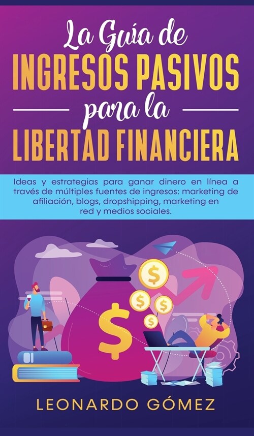 La Gu? de Ingresos Pasivos para la Libertad Financiera: Ideas y estrategias para ganar dinero en l?ea a trav? de m?tiples fuentes de ingresos: mar (Hardcover)