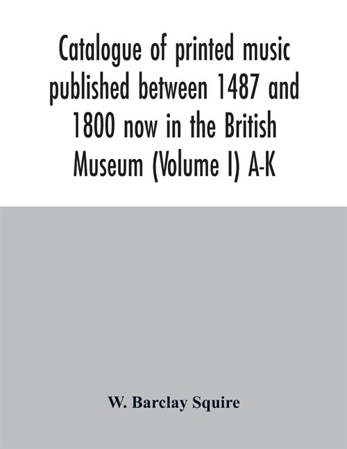 Catalogue of printed music published between 1487 and 1800 now in the British Museum (Volume I) A-K (Paperback)