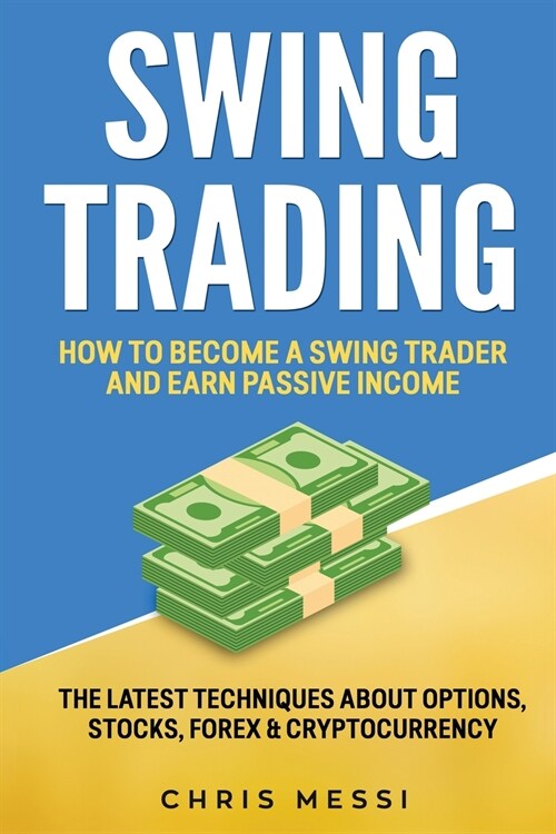 Swing Trading: How to Become a Swing Trader and Earn Passive Income. The Latest Techniques About Options, Stocks, Forex & Cryptocurre (Paperback)