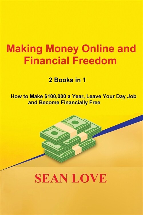 Making Money Online and Financial Freedom: 2 Books in 1 - How to Make $100,000 a Year, Leave Your Day Job and Become Financially Free (Paperback)