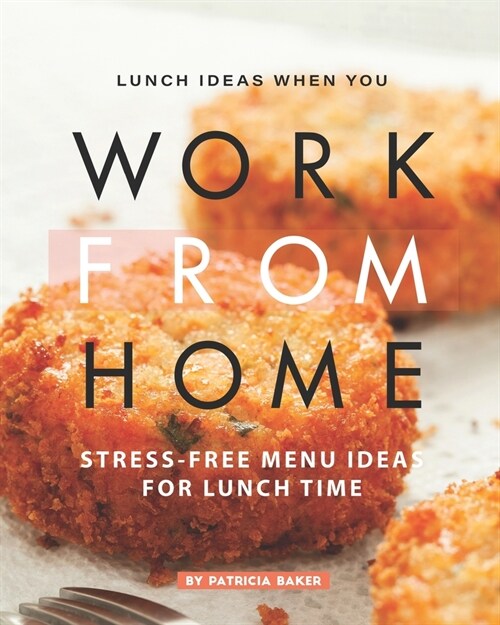 Lunch Ideas When You Work from Home: Stress-Free Menu Ideas for Lunch Time (Paperback)