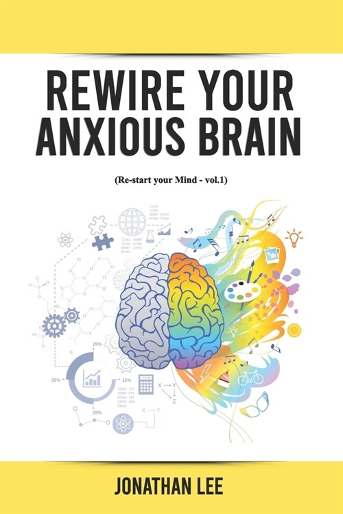 Rewire Your Anxious Brain: Overcome Anxiety, Panic Attacks, Fear, Worry, And Shyness Using Neuroscience (Paperback)