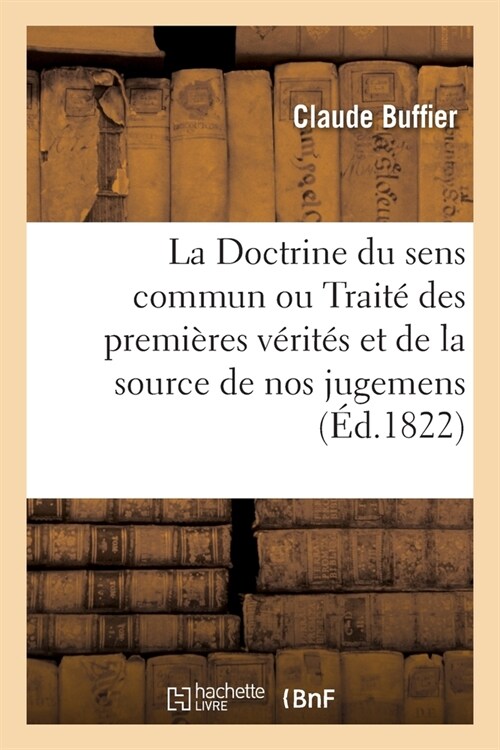 La Doctrine Du Sens Commun Ou Trait?Des Premi?es V?it? Et de la Source de Nos Jugemens: Suivi dUne Exposition Des Preuves Les Plus Sensibles de l (Paperback)