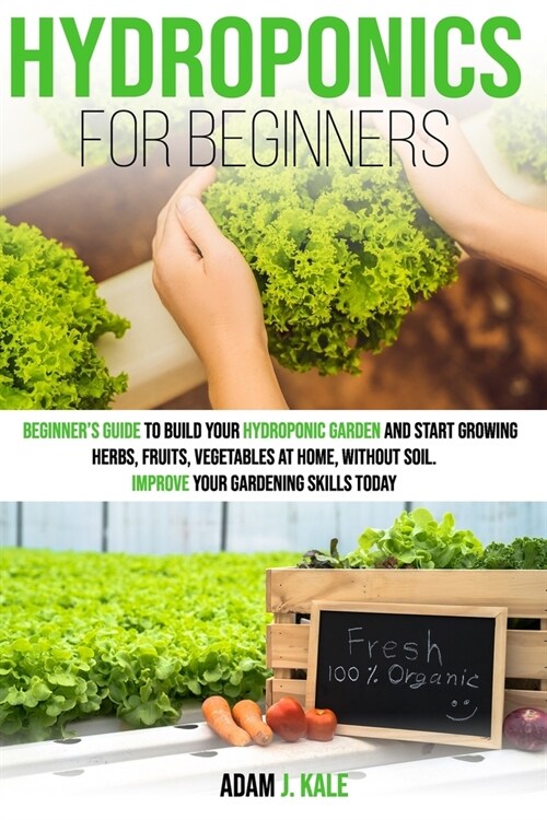 Hydroponics for Beginners: A Beginners Guide to Build Your Hydroponic Garden and Start Growing Herbs, Fruits, Vegetables at Home Without Soil. I (Paperback)