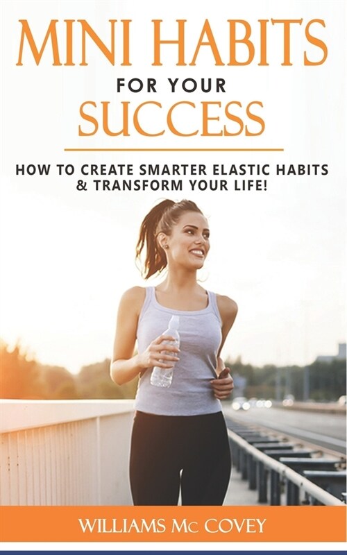 Mini Habits for Your Success: How to Create Smarter Elastic Habits & Transform Your Life! 7 High Performance & Effective Atomic Blueprint Stacking-H (Paperback)