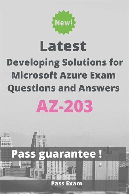 Latest Developing Solutions for Microsoft Azure Exam AZ-203 Questions and Answers: Guide for Real Exam (Paperback)