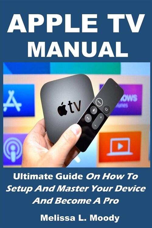 Apple TV Manual: Ultimate Guide On How To Setup And Master Your Device And Become A Pro (Paperback)