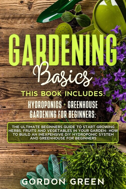 Gardening Basics: The Ultimate Beginners Guide to Start Growing Herbs, Fruits and Vegetables in Your Garden- How to Build an Inexpensive (Paperback)