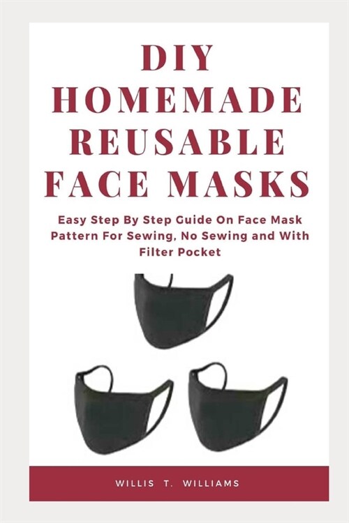 DIY Homemade Reusable Face Masks: Easy Step by Step Guide on Face Mask Pattern for Sewing, No Sewing and with Filter Pocket (Paperback)